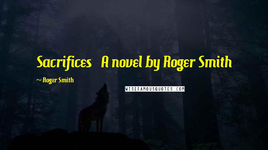 Roger Smith Quotes: Sacrifices A novel by Roger Smith