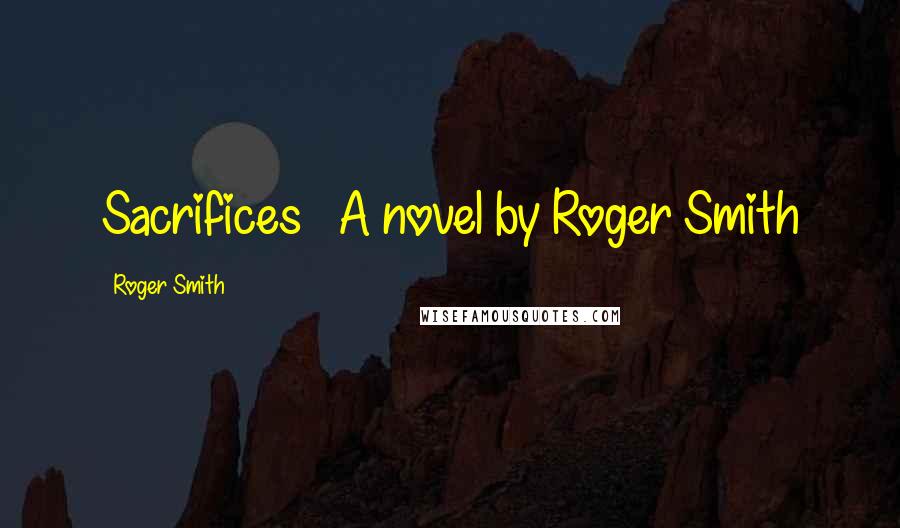 Roger Smith Quotes: Sacrifices A novel by Roger Smith