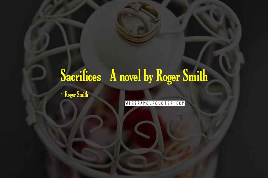 Roger Smith Quotes: Sacrifices A novel by Roger Smith