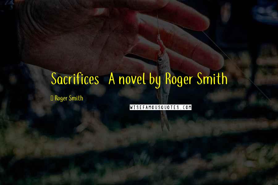 Roger Smith Quotes: Sacrifices A novel by Roger Smith