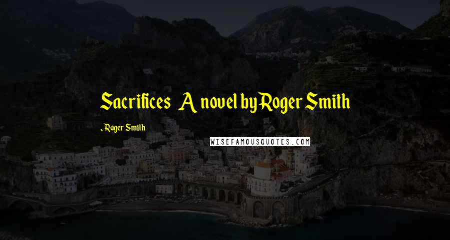 Roger Smith Quotes: Sacrifices A novel by Roger Smith