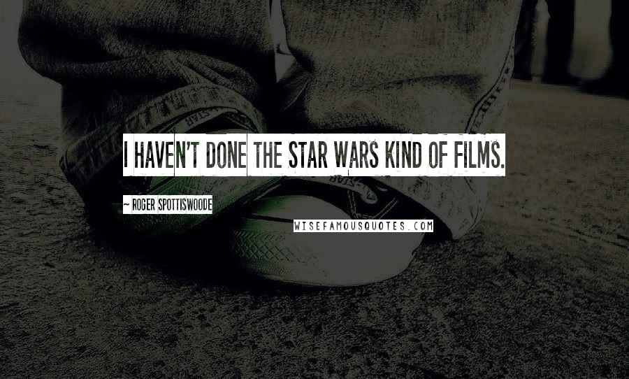 Roger Spottiswoode Quotes: I haven't done the Star Wars kind of films.