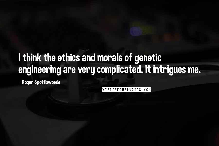 Roger Spottiswoode Quotes: I think the ethics and morals of genetic engineering are very complicated. It intrigues me.