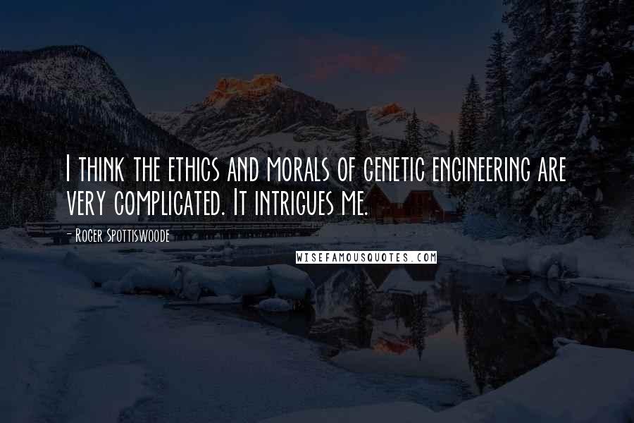 Roger Spottiswoode Quotes: I think the ethics and morals of genetic engineering are very complicated. It intrigues me.