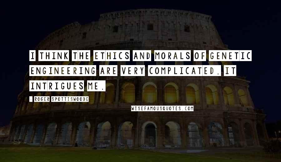 Roger Spottiswoode Quotes: I think the ethics and morals of genetic engineering are very complicated. It intrigues me.