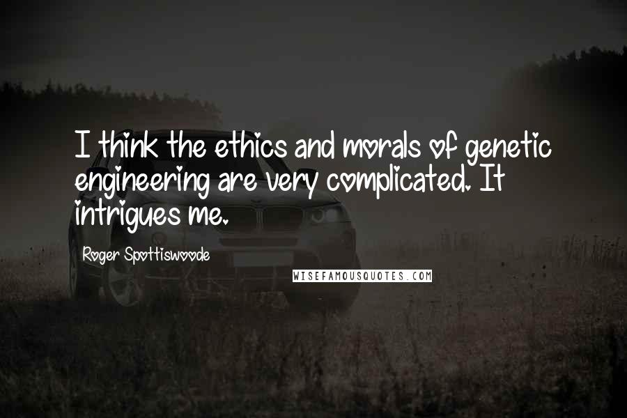 Roger Spottiswoode Quotes: I think the ethics and morals of genetic engineering are very complicated. It intrigues me.