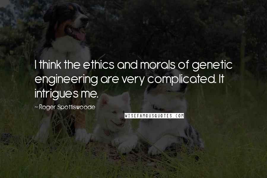 Roger Spottiswoode Quotes: I think the ethics and morals of genetic engineering are very complicated. It intrigues me.