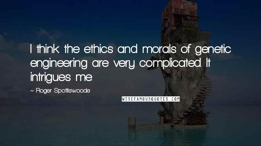 Roger Spottiswoode Quotes: I think the ethics and morals of genetic engineering are very complicated. It intrigues me.