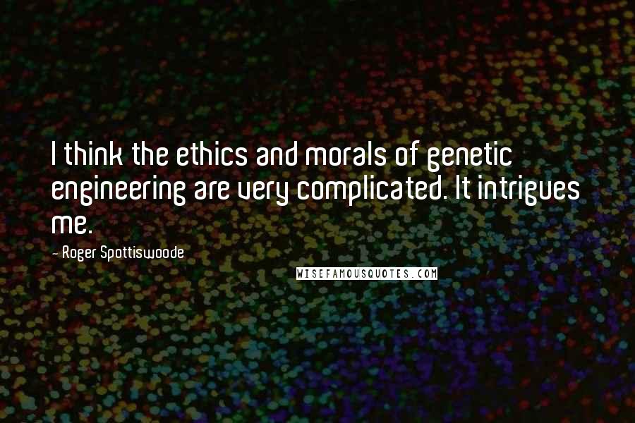Roger Spottiswoode Quotes: I think the ethics and morals of genetic engineering are very complicated. It intrigues me.
