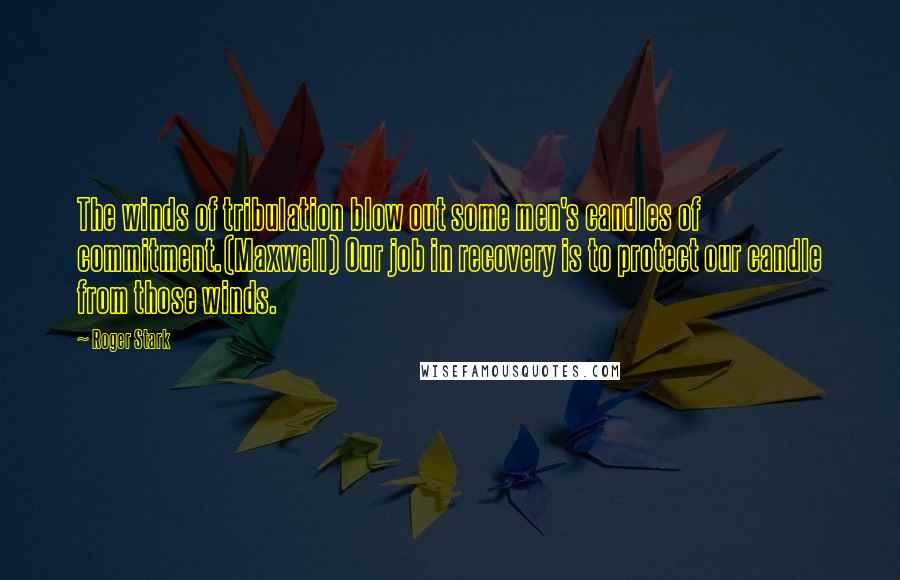 Roger Stark Quotes: The winds of tribulation blow out some men's candles of commitment.(Maxwell) Our job in recovery is to protect our candle from those winds.