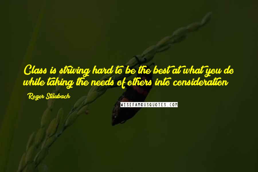 Roger Staubach Quotes: Class is striving hard to be the best at what you do while taking the needs of others into consideration