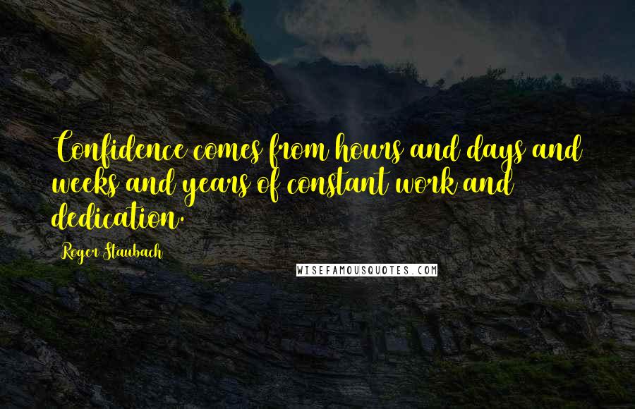 Roger Staubach Quotes: Confidence comes from hours and days and weeks and years of constant work and dedication.