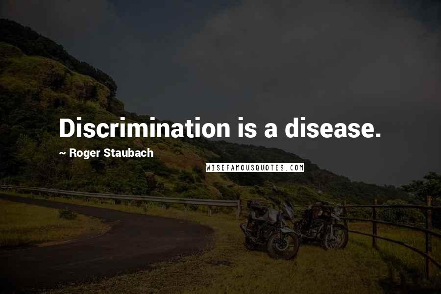 Roger Staubach Quotes: Discrimination is a disease.