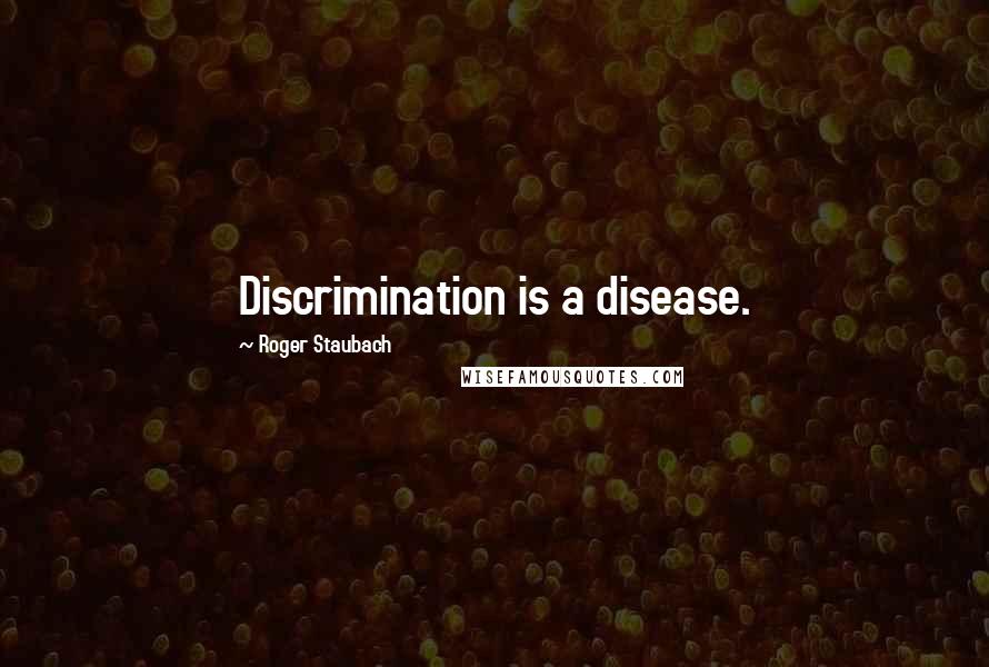 Roger Staubach Quotes: Discrimination is a disease.