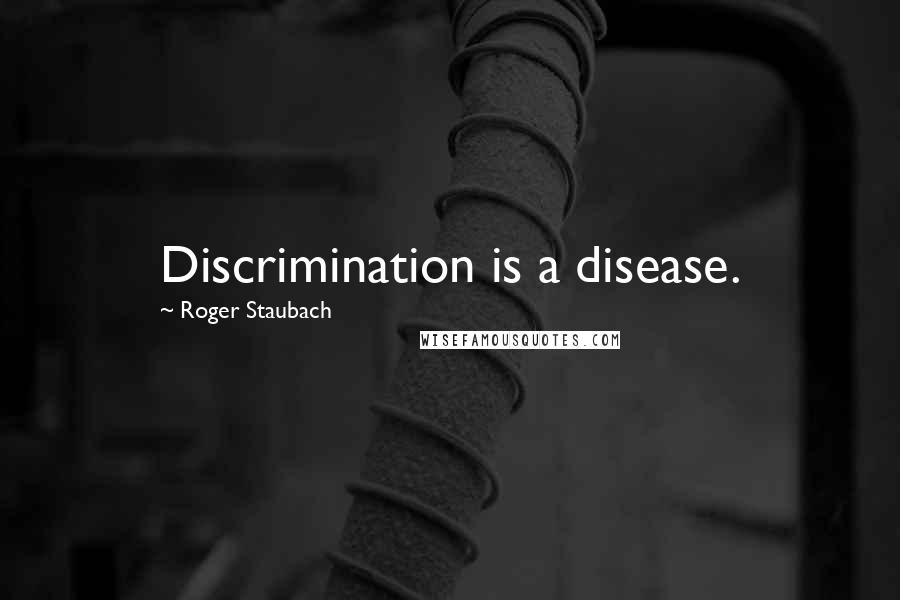 Roger Staubach Quotes: Discrimination is a disease.