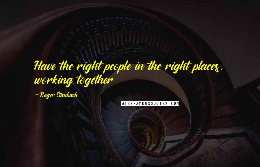 Roger Staubach Quotes: Have the right people in the right places, working together