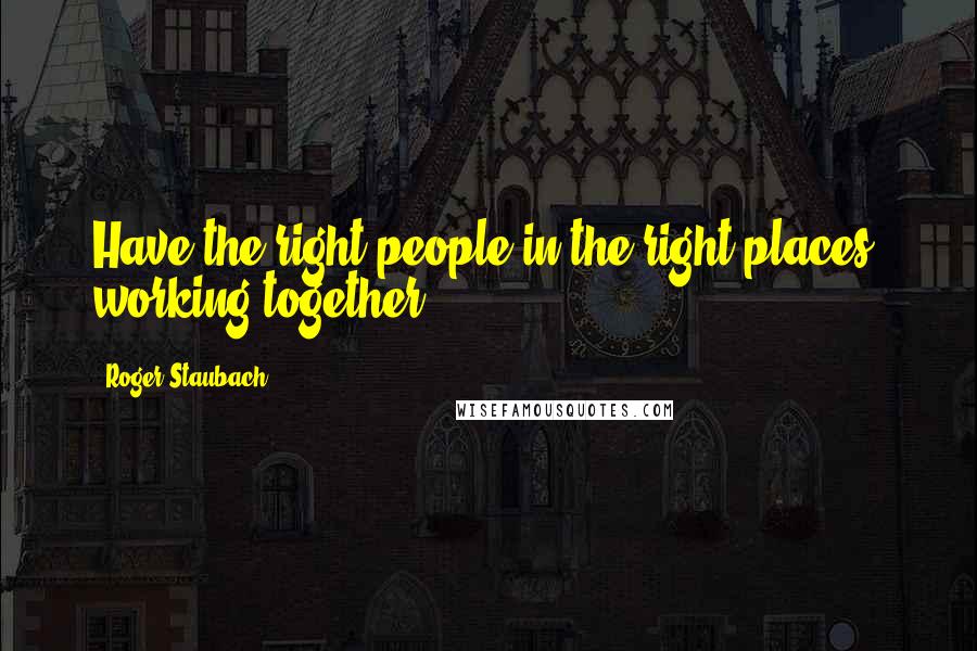 Roger Staubach Quotes: Have the right people in the right places, working together