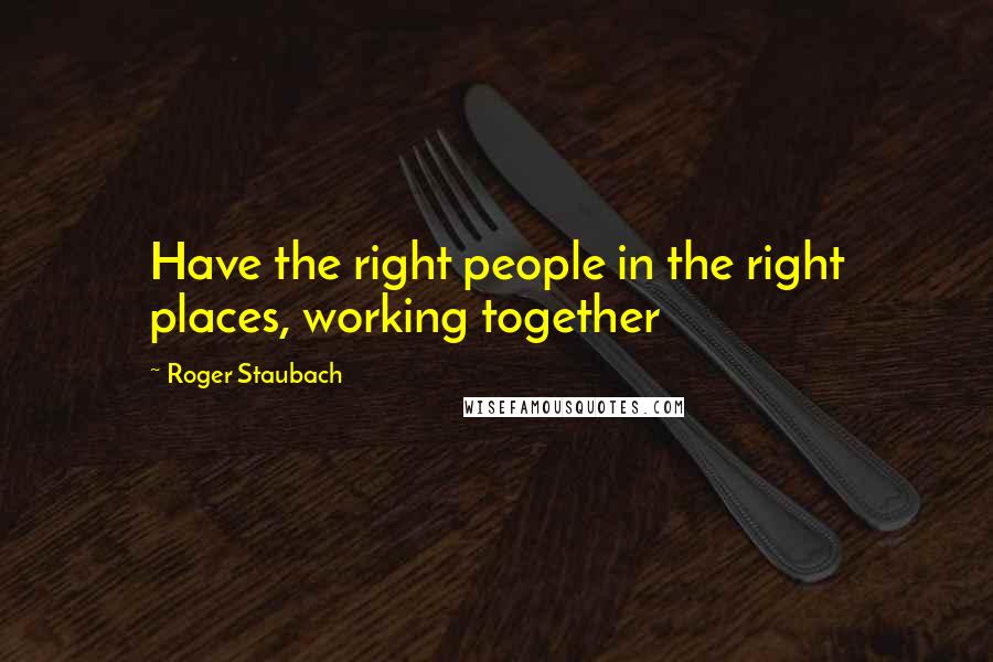 Roger Staubach Quotes: Have the right people in the right places, working together