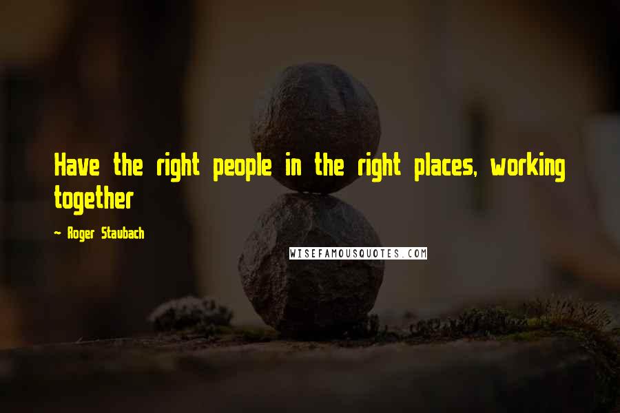 Roger Staubach Quotes: Have the right people in the right places, working together