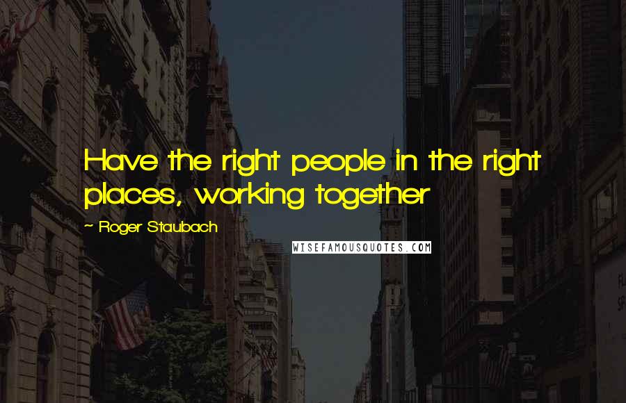 Roger Staubach Quotes: Have the right people in the right places, working together