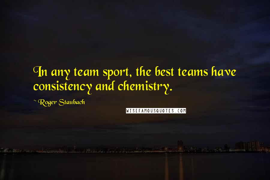 Roger Staubach Quotes: In any team sport, the best teams have consistency and chemistry.