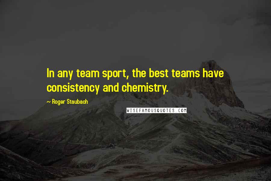 Roger Staubach Quotes: In any team sport, the best teams have consistency and chemistry.