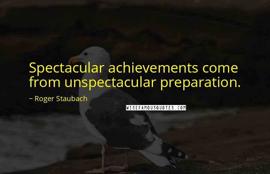 Roger Staubach Quotes: Spectacular achievements come from unspectacular preparation.