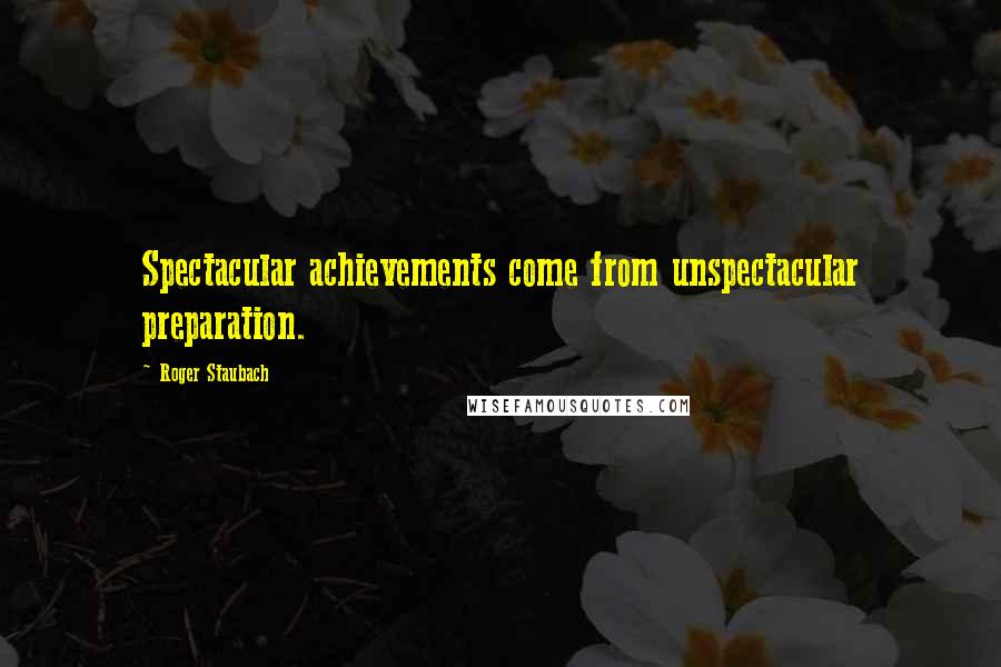 Roger Staubach Quotes: Spectacular achievements come from unspectacular preparation.