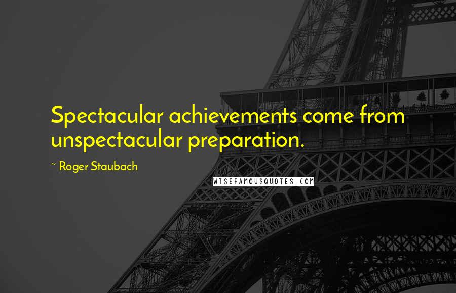 Roger Staubach Quotes: Spectacular achievements come from unspectacular preparation.