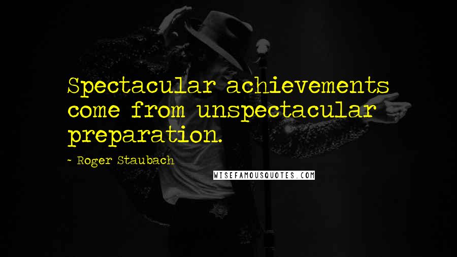 Roger Staubach Quotes: Spectacular achievements come from unspectacular preparation.