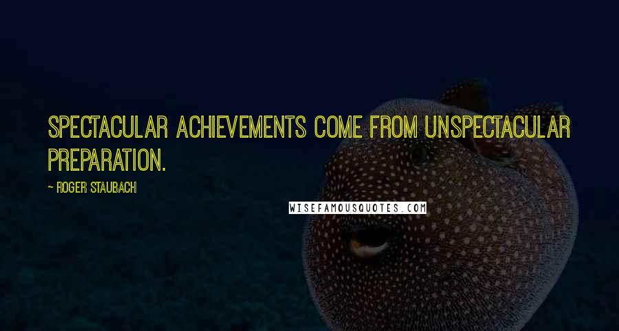 Roger Staubach Quotes: Spectacular achievements come from unspectacular preparation.