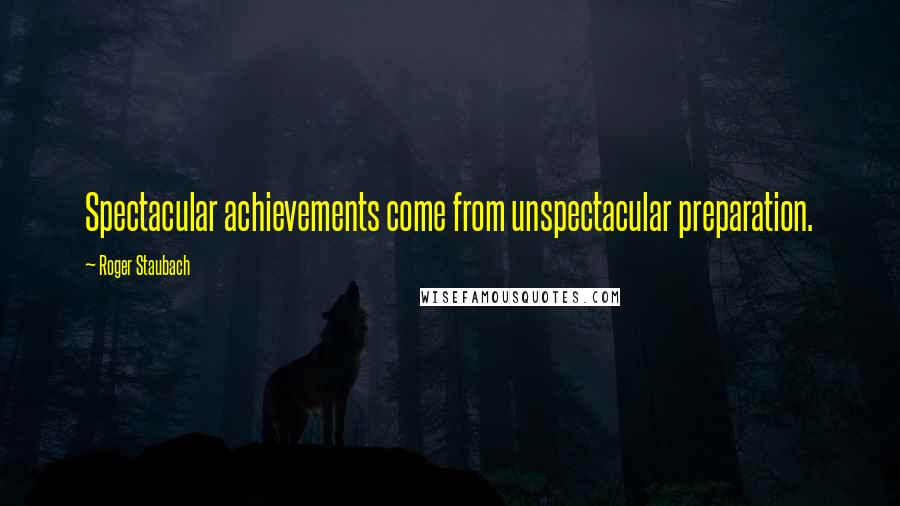 Roger Staubach Quotes: Spectacular achievements come from unspectacular preparation.