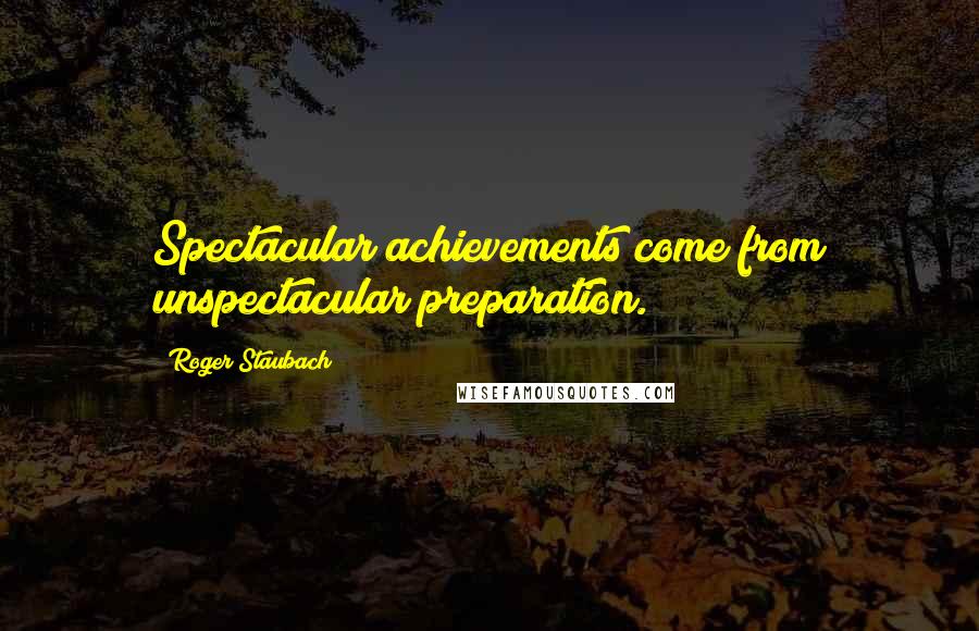 Roger Staubach Quotes: Spectacular achievements come from unspectacular preparation.