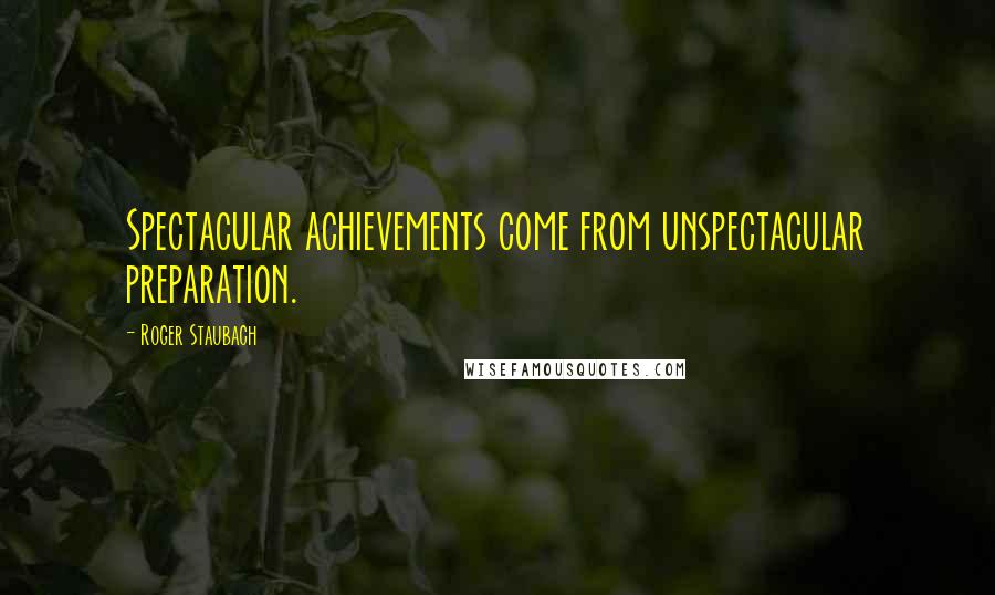 Roger Staubach Quotes: Spectacular achievements come from unspectacular preparation.