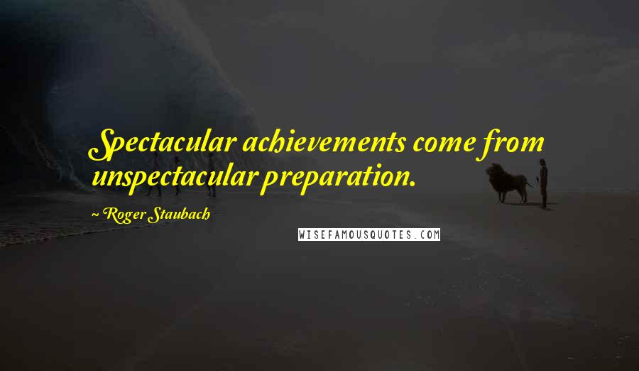 Roger Staubach Quotes: Spectacular achievements come from unspectacular preparation.