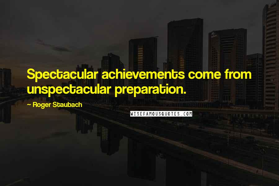 Roger Staubach Quotes: Spectacular achievements come from unspectacular preparation.