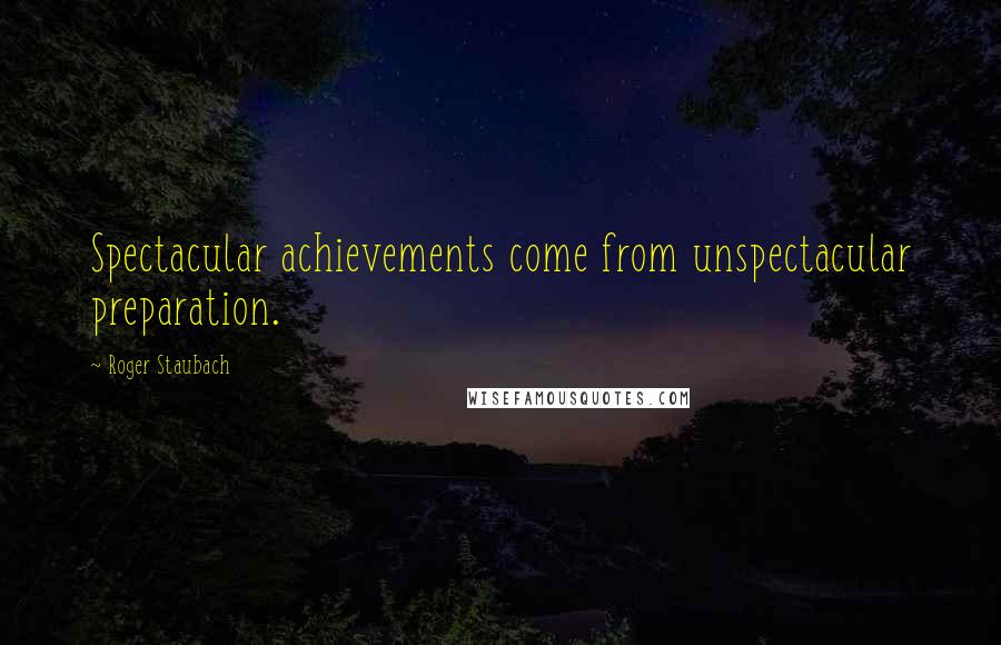 Roger Staubach Quotes: Spectacular achievements come from unspectacular preparation.