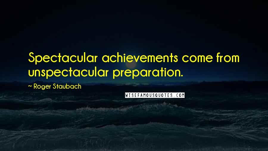 Roger Staubach Quotes: Spectacular achievements come from unspectacular preparation.