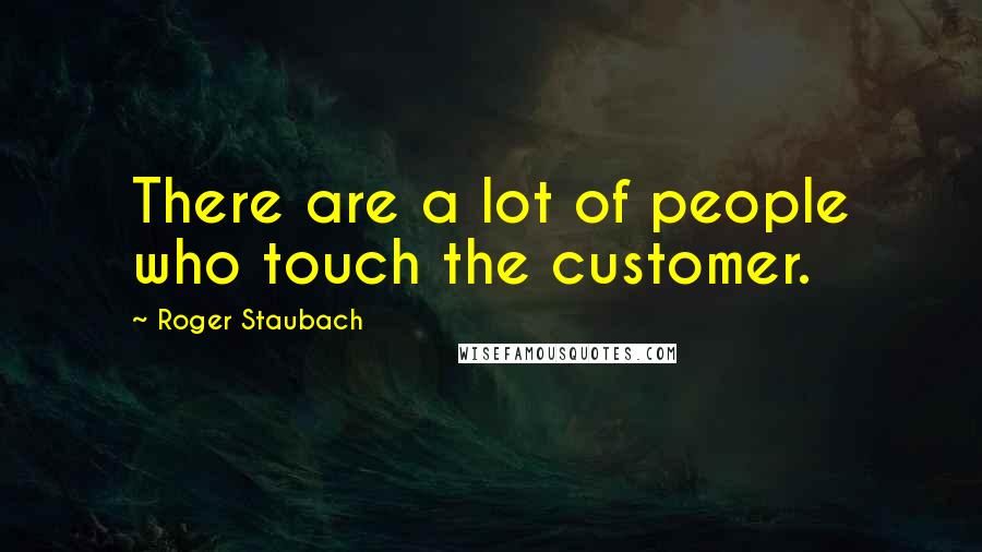 Roger Staubach Quotes: There are a lot of people who touch the customer.