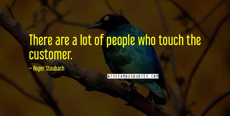 Roger Staubach Quotes: There are a lot of people who touch the customer.