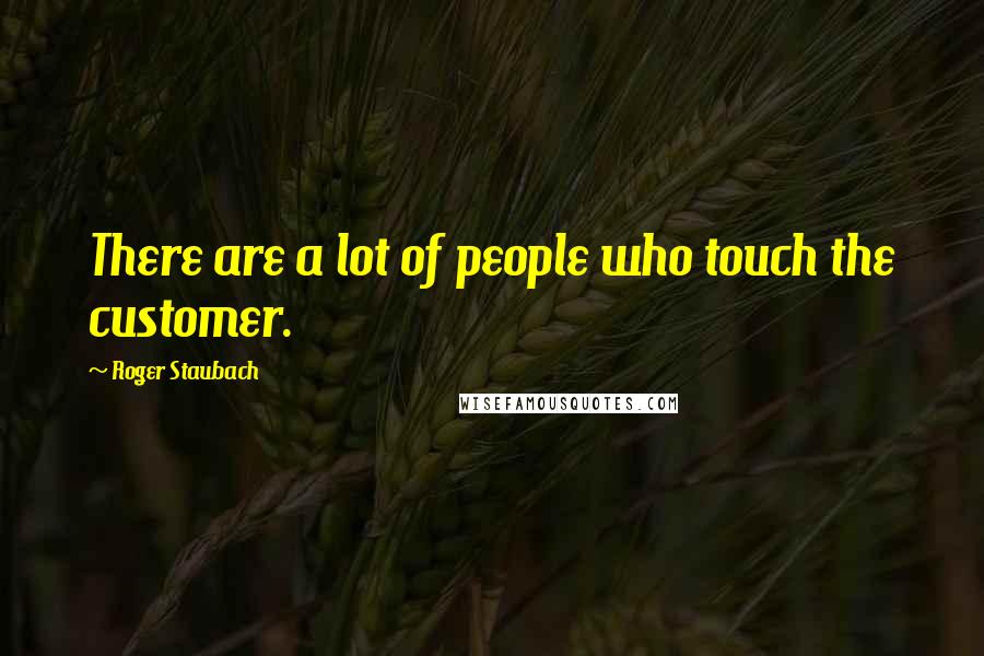 Roger Staubach Quotes: There are a lot of people who touch the customer.