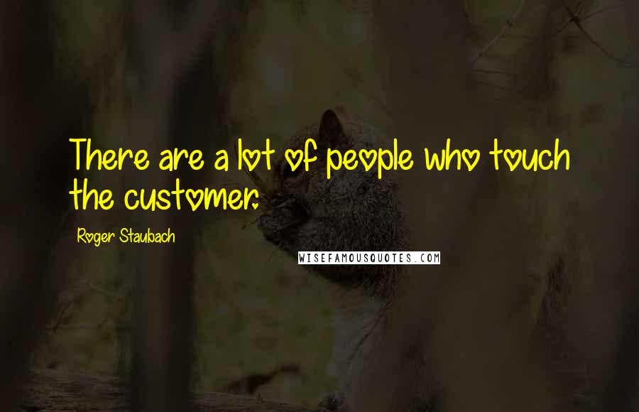 Roger Staubach Quotes: There are a lot of people who touch the customer.