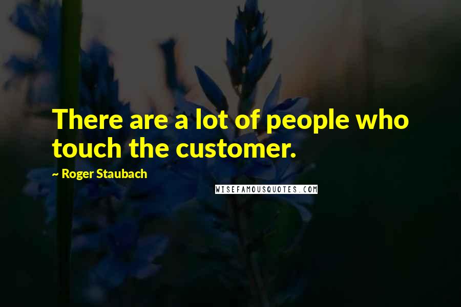 Roger Staubach Quotes: There are a lot of people who touch the customer.