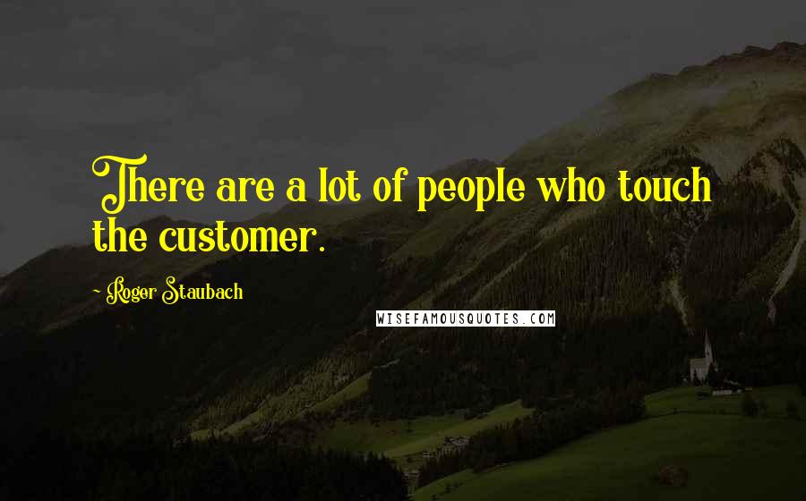 Roger Staubach Quotes: There are a lot of people who touch the customer.