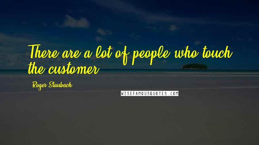 Roger Staubach Quotes: There are a lot of people who touch the customer.