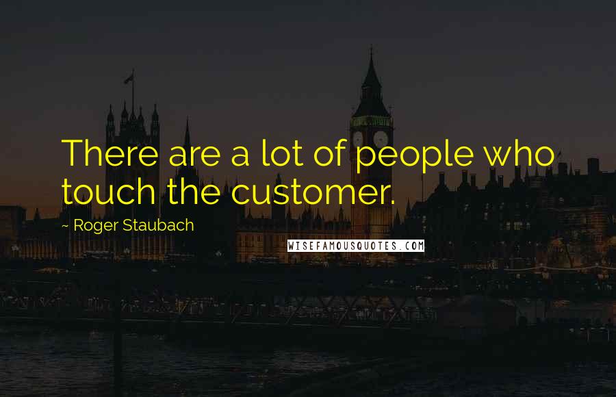 Roger Staubach Quotes: There are a lot of people who touch the customer.
