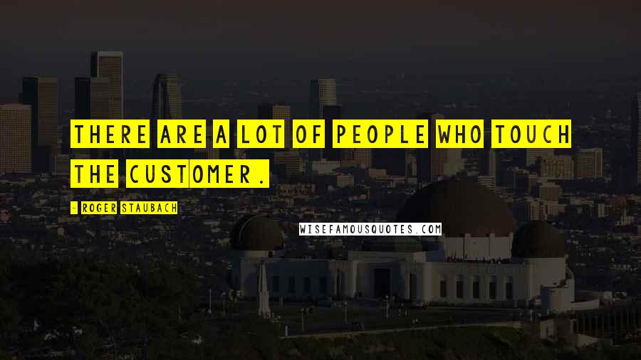 Roger Staubach Quotes: There are a lot of people who touch the customer.