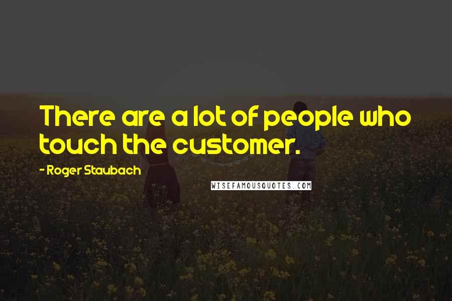Roger Staubach Quotes: There are a lot of people who touch the customer.