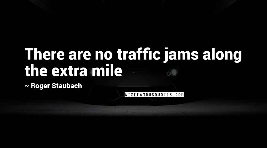 Roger Staubach Quotes: There are no traffic jams along the extra mile