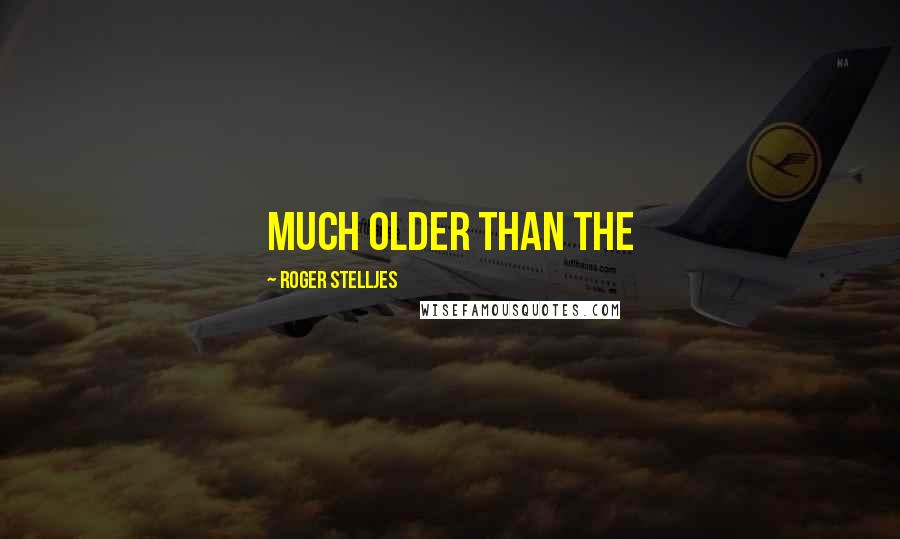Roger Stelljes Quotes: much older than the